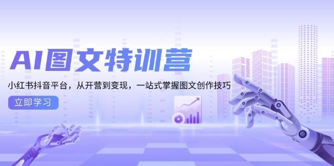 （13628期）AI图文特训营：小红书抖音平台，从开营到变现，一站式掌握图文创作技巧-富爸爸项目圈