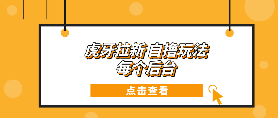 （13631期）虎牙拉新自撸玩法 每个后台每天100+-富爸爸项目圈