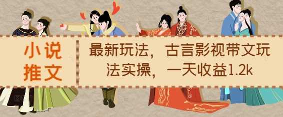 小说推文最新玩法，古言影视带文玩法实操，一天收益1.2k-富爸爸项目圈