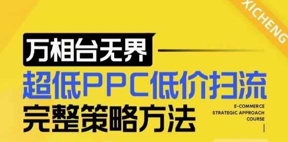 【2024新版】万相台无界，超低PPC低价扫流完整策略方法，店铺核心选款和低价盈选款方法-富爸爸项目圈
