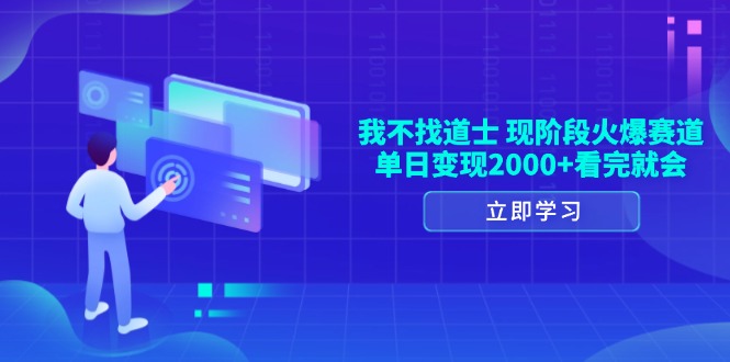 （13633期）我不找道士，现阶段火爆赛道，单日变现2000+看完就会-富爸爸项目圈