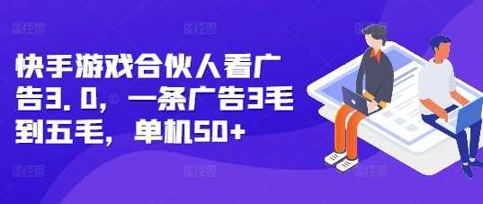 快手游戏合伙人看广告3.0，一条广告3毛到五毛，单机50+【揭秘】-富爸爸项目圈
