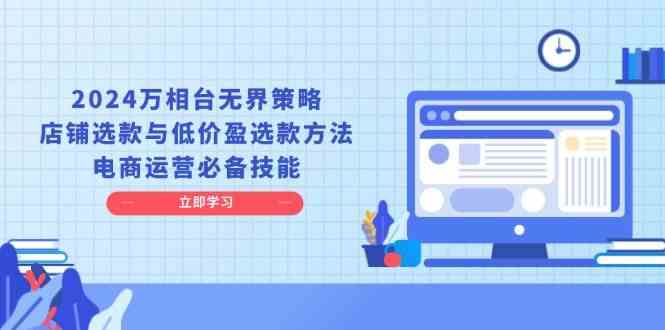 2024万相台无界策略，店铺选款与低价盈选款方法，电商运营必备技能-富爸爸项目圈