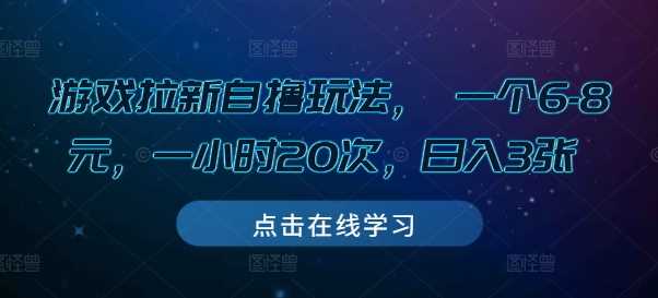 游戏拉新自撸玩法， 一个6-8元，一小时20次，日入3张【揭秘】-富爸爸项目圈