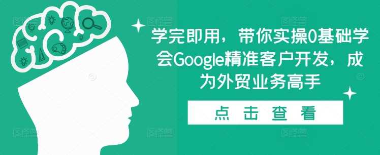 学完即用，带你实操0基础学会Google精准客户开发，成为外贸业务高手-富爸爸项目圈