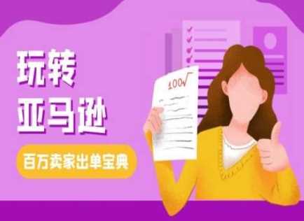 教你玩转亚马逊，跨境电商亚马逊教程，百万卖家出单宝典-富爸爸项目圈