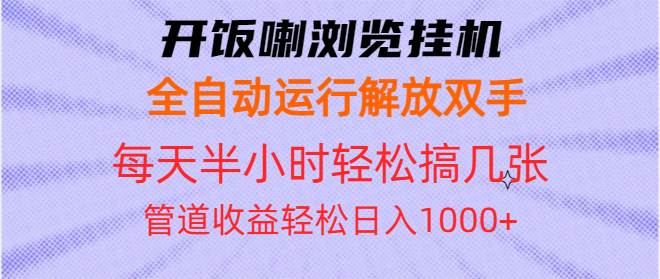 （13655期）开饭喇浏览挂机全自动运行解放双手每天半小时轻松搞几张管道收益日入1000+-富爸爸项目圈