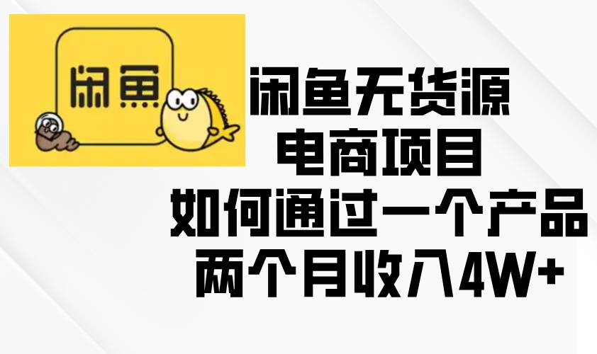 （13658期）闲鱼无货源电商项目，如何通过一个产品两个月收入4W+-富爸爸项目圈