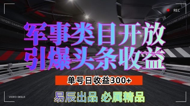 军事类目开放引爆头条收益，单号日入3张，新手也能轻松实现收益暴涨【揭秘】-富爸爸项目圈
