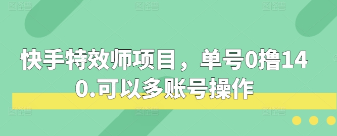 快手特效师项目，单号0撸140，可以多账号操作【揭秘】-富爸爸项目圈