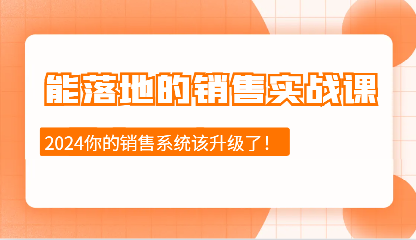2024能落地的销售实战课：销售十步今天学，明天用，拥抱变化，迎接挑战-富爸爸项目圈