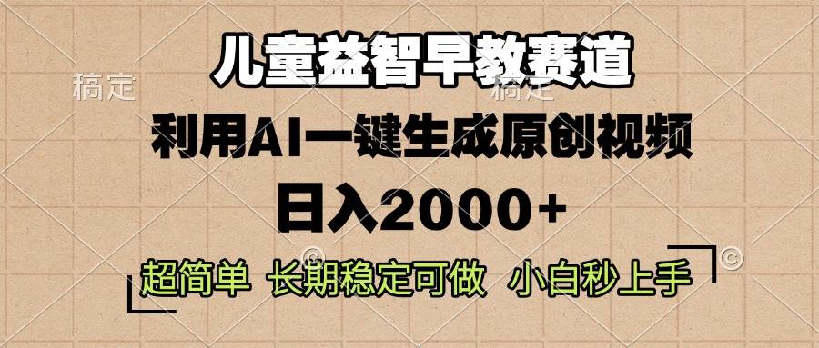 （13665期）儿童益智早教，这个赛道赚翻了，利用AI一键生成原创视频，日入2000+，…-富爸爸项目圈