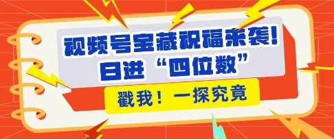 视频号宝藏祝福来袭，粉丝无忧扩张，带货效能翻倍，日进“四位数” 近在咫尺-富爸爸项目圈