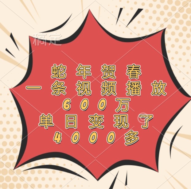 蛇年贺春，一条视频播放600万，单日变现了4000多-富爸爸项目圈