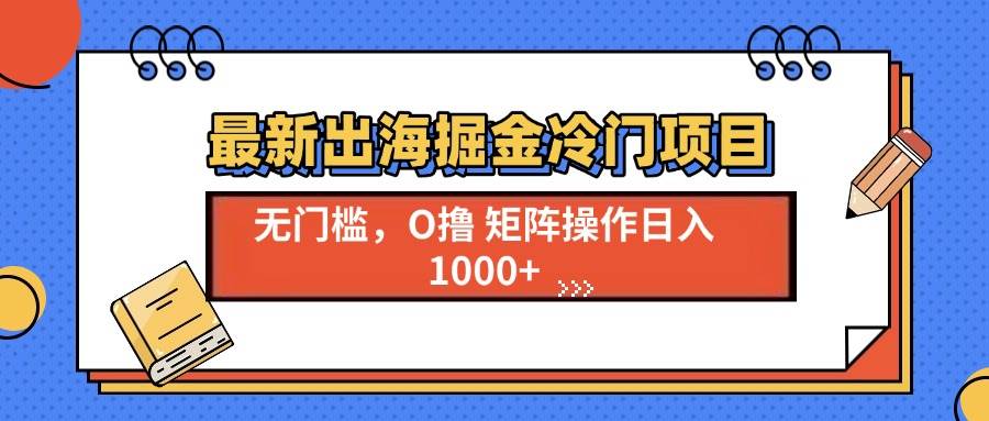 （13672期）最新出海掘金冷门项目，单号日入1000+-富爸爸项目圈