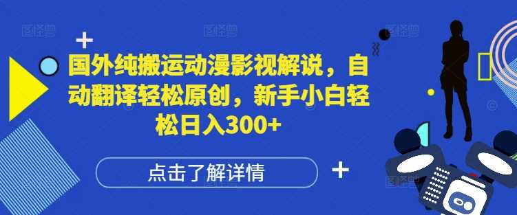 国外纯搬运动漫影视解说，自动翻译轻松原创，新手小白轻松日入300+【揭秘】-富爸爸项目圈