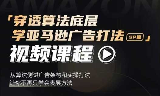 穿透算法底层，学亚马逊广告打法SP篇，从算法侧讲广告架构和实操打法，让你不再只学会表层方法-富爸爸项目圈