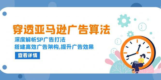 （13680期）穿透亚马逊广告算法，深度解析SP广告打法，搭建高效广告架构,提升广告效果-富爸爸项目圈