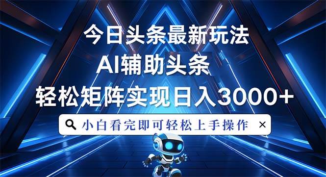 （13683期）今日头条最新玩法，思路简单，AI辅助，复制粘贴轻松矩阵日入3000+-富爸爸项目圈