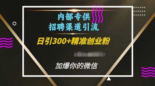 内部招聘渠道日引流300+创业粉，加爆你的微信【揭秘】-富爸爸项目圈
