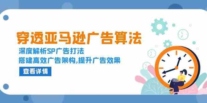穿透亚马逊广告算法，深度解析SP广告打法，搭建高效广告架构,提升广告效果-富爸爸项目圈