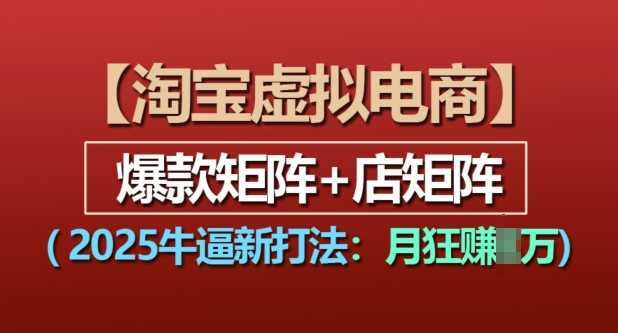 淘宝虚拟电商，2025牛逼新打法：爆款矩阵+店矩阵，月入过万-富爸爸项目圈