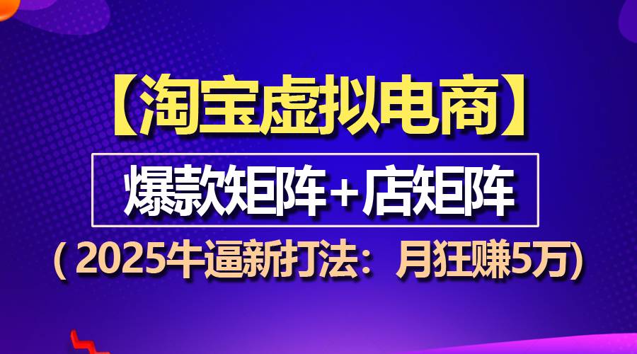 （13687期）【淘宝虚拟项目】2025牛逼新打法：爆款矩阵+店矩阵，月狂赚5万-富爸爸项目圈