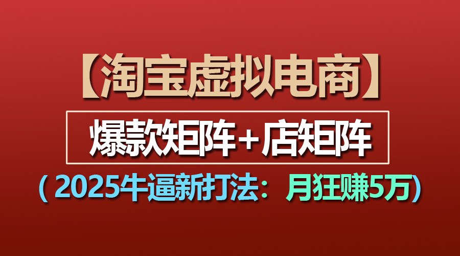 【淘宝虚拟项目】2025牛逼新打法：爆款矩阵+店矩阵，月狂赚5万-富爸爸项目圈