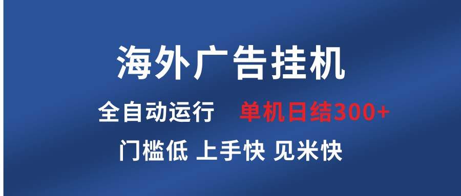 （13692期）海外广告挂机 全自动运行 单机单日300+ 日结项目 稳定运行 欢迎观看课程-富爸爸项目圈