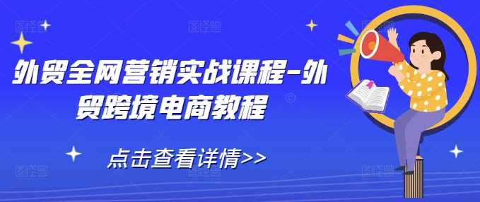 外贸全网营销实战课程-外贸跨境电商教程-富爸爸项目圈