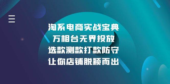 （13701期）淘系电商实战宝典：万相台无界投放，选款测款打款防守，让你店铺脱颖而出-富爸爸项目圈