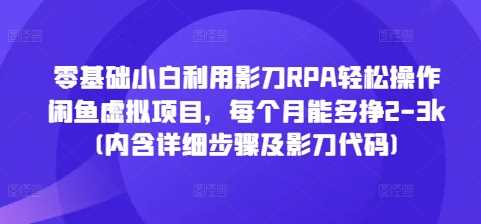 零基础小白利用影刀RPA轻松操作闲鱼虚拟项目，每个月能多挣2-3k(内含详细步骤及影刀代码)-富爸爸项目圈
