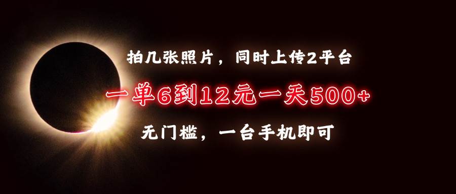 （13712期）拍几张照片，同时上传2平台，一单6到12元，一天轻松500+，无门槛，一台…-富爸爸项目圈