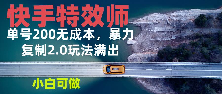 （13714期）快手特效师2.0，单号200收益0成本满出，小白可做-富爸爸项目圈