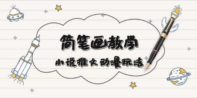 （13717期）简 笔 画 教 学，小说推文动漫玩法，提供多种爆点文案写法，引爆社交媒体-富爸爸项目圈