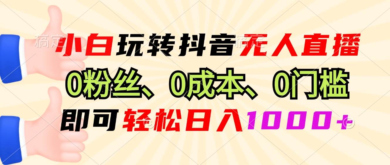 （13720期）小白玩转抖音无人直播，0粉丝、0成本、0门槛，轻松日入1000+-富爸爸项目圈
