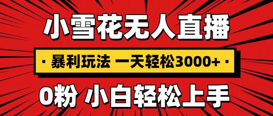 （13720期）抖音小雪花无人直播，一天赚3000+，0粉手机可搭建，不违规不限流，小白…-富爸爸项目圈