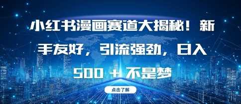 小红书漫画赛道大揭秘!新手友好，引流强劲，日入多张【揭秘】-富爸爸项目圈