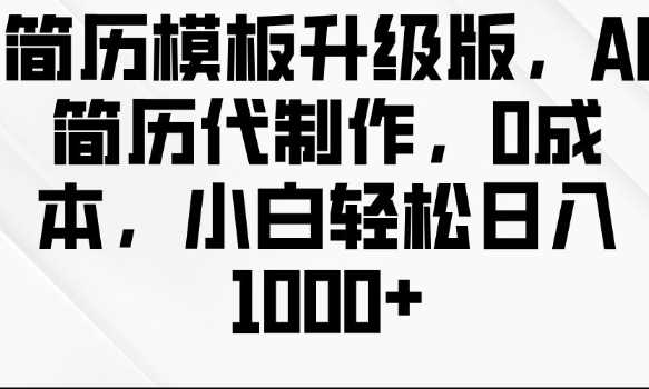 简历模板升级版，AI简历代制作，0成本，小白轻松日入多张-富爸爸项目圈