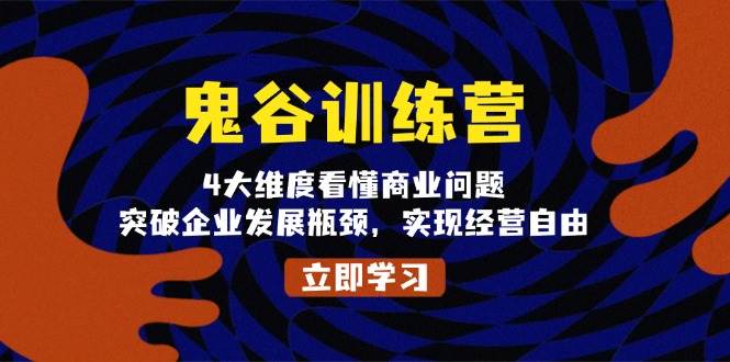 鬼谷训练营，4大维度看懂商业问题，突破企业发展瓶颈，实现经营自由-富爸爸项目圈