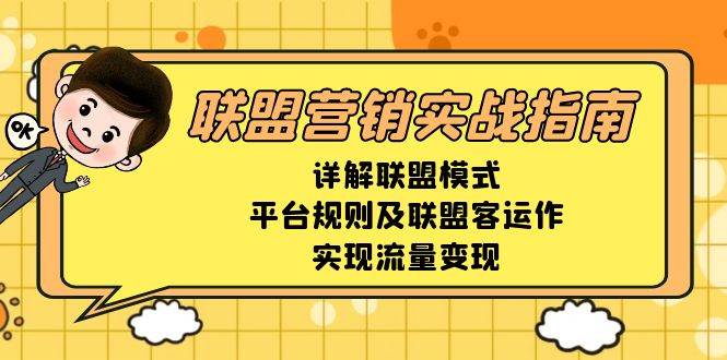 （13735期）联盟营销实战指南，详解联盟模式、平台规则及联盟客运作，实现流量变现-富爸爸项目圈