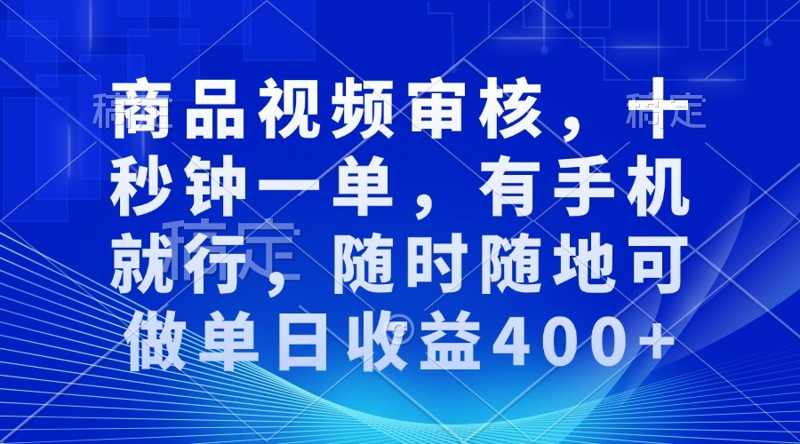 商品视频审核，十秒钟一单，有手机就行，随时随地可做单日收益400+-富爸爸项目圈