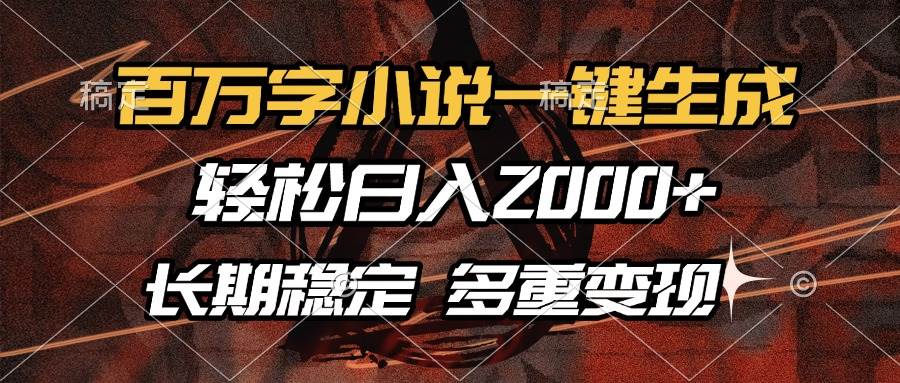 （13737期）百万字小说一键生成，轻松日入2000+，长期稳定可做，多种变现方式-富爸爸项目圈