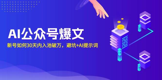 （13739期）AI公众号爆文：新号如何30天内入池破万，避坑+AI提示词-富爸爸项目圈