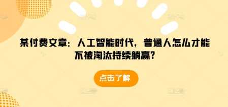 某付费文章：人工智能时代，普通人怎么才能不被淘汰持续躺赢?-富爸爸项目圈