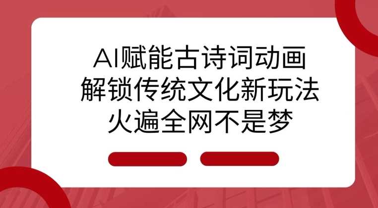 AI 赋能古诗词动画：解锁传统文化新玩法，火遍全网不是梦!-富爸爸项目圈