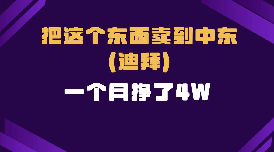 （13740期）跨境电商一个人在家把货卖到迪拜，暴力项目拆解-富爸爸项目圈