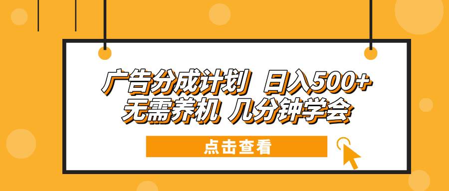（13741期）广告分成计划 日入500+ 无需养机 几分钟学会-富爸爸项目圈