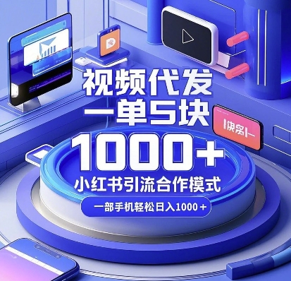 视频代发，一单5块，小红书引流合作模式，一部手机轻松日入多张【揭秘】-富爸爸项目圈
