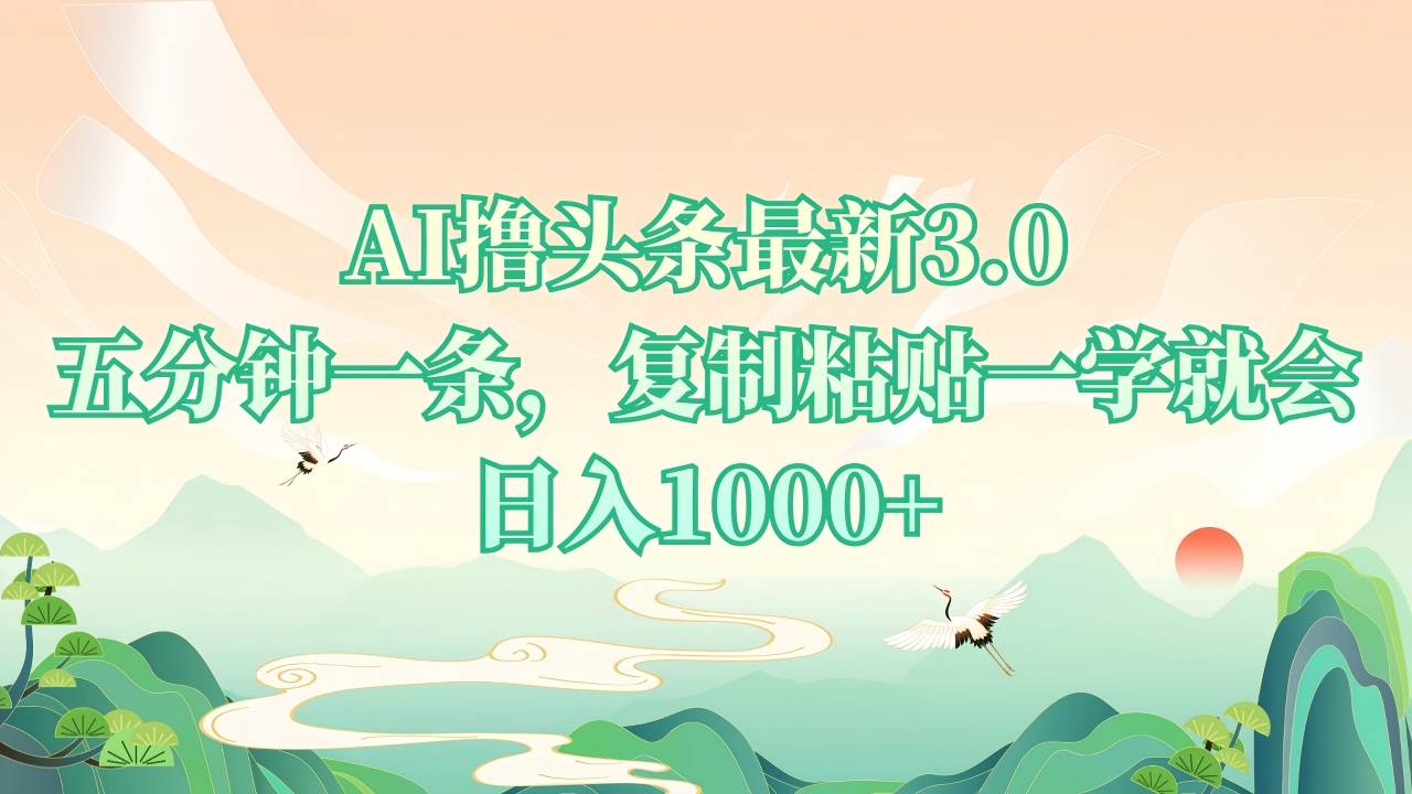 （13746期）AI撸头条最新3.0，5分钟一条，复制粘贴一学就会，日入1000+-富爸爸项目圈